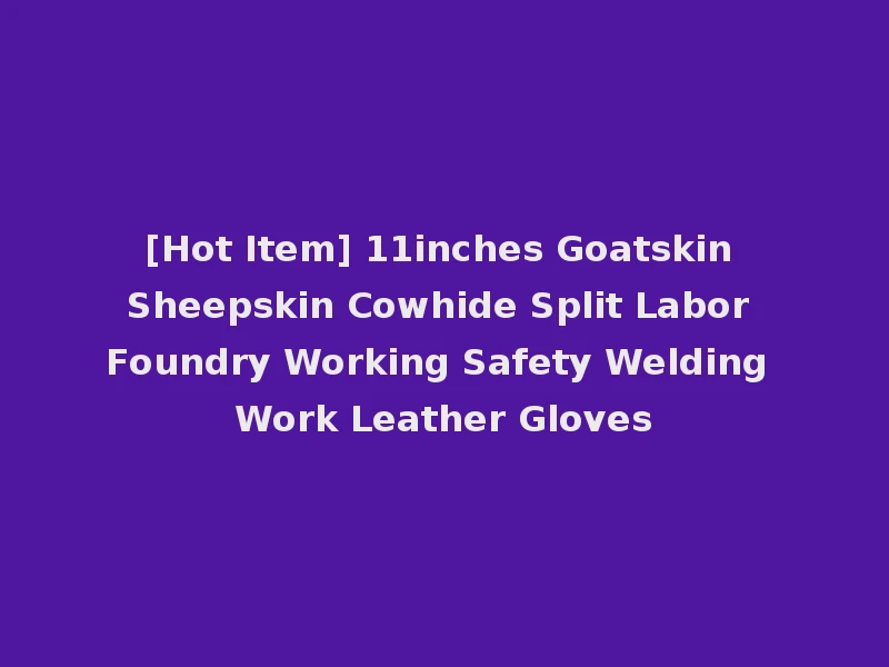 [Hot Item] 11inches Goatskin Sheepskin Cowhide Split Labor Foundry Working Safety Welding Work Leather Gloves