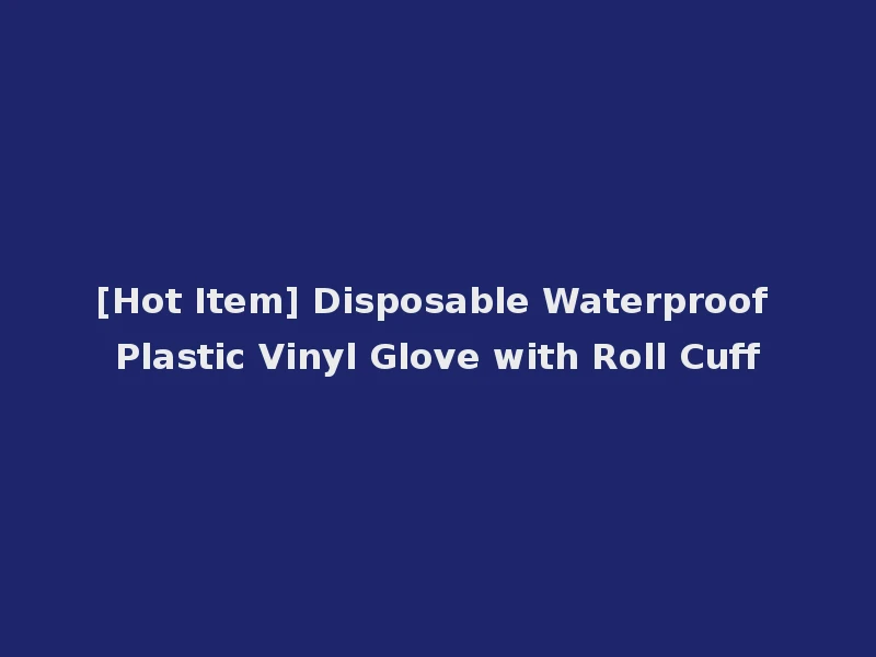 [Hot Item] Disposable Waterproof Plastic Vinyl Glove with Roll Cuff