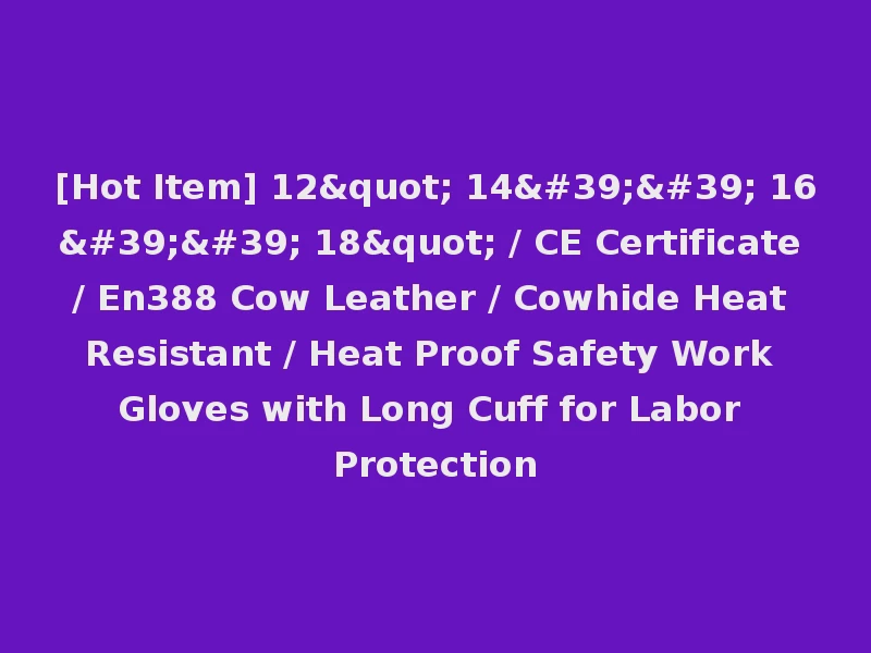 [Hot Item] 12" 14'' 16'' 18" / CE Certificate / En388 Cow Leather / Cowhide Heat Resistant / Heat Proof Safety Work Gloves with Long Cuff for Labor Protection