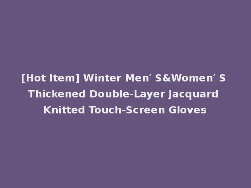 [Hot Item] Winter Men′ S&Women′ S Thickened Double-Layer Jacquard Knitted Touch-Screen Gloves