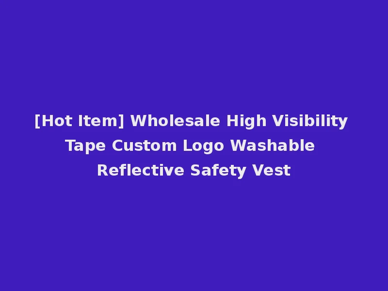 [Hot Item] Wholesale High Visibility Tape Custom Logo Washable Reflective Safety Vest