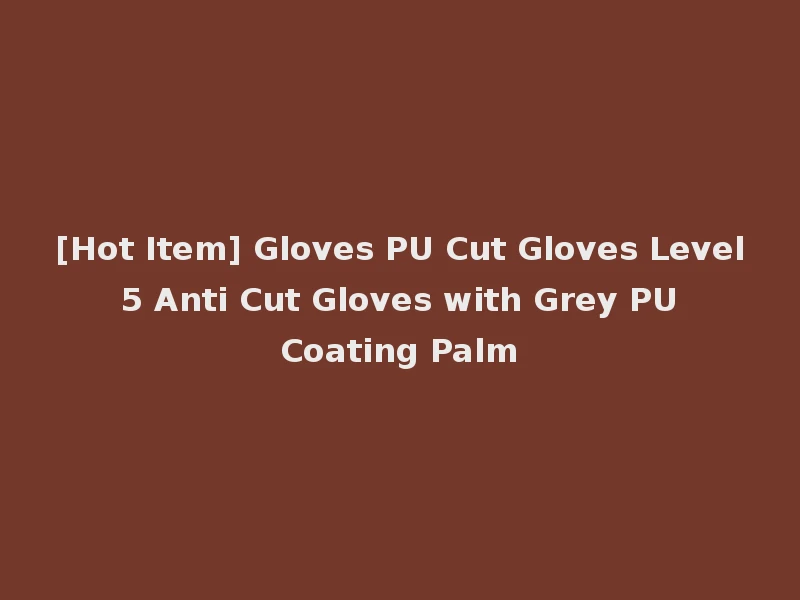 [Hot Item] Gloves PU Cut Gloves Level 5 Anti Cut Gloves with Grey PU Coating Palm