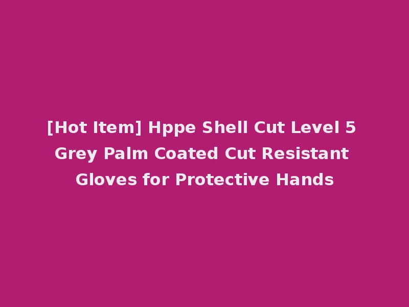 [Hot Item] Hppe Shell Cut Level 5 Grey Palm Coated Cut Resistant Gloves for Protective Hands