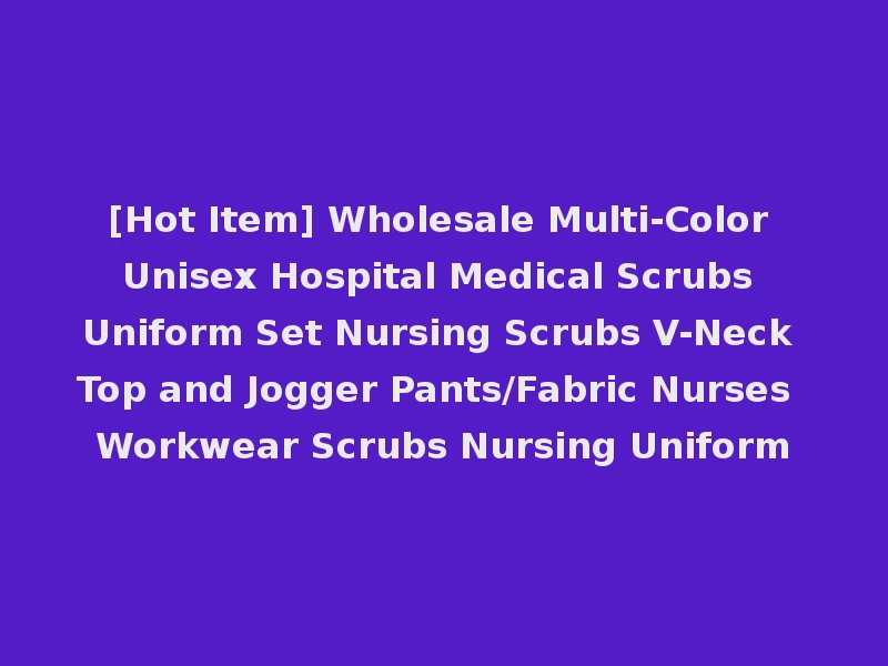 [Hot Item] Wholesale Multi-Color Unisex Hospital Medical Scrubs Uniform Set Nursing Scrubs V-Neck Top and Jogger Pants/Fabric Nurses Workwear Scrubs Nursing Uniform