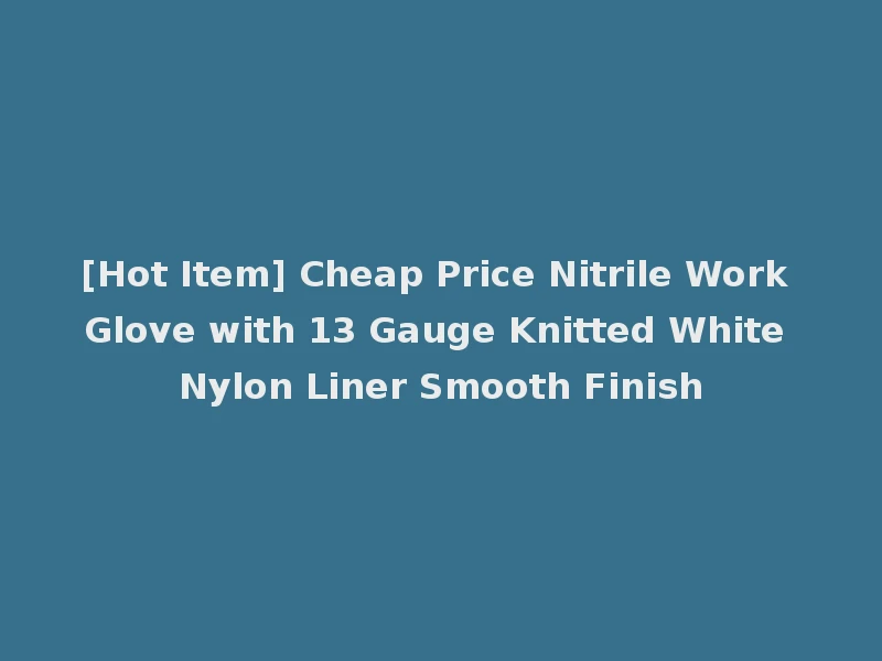 [Hot Item] Cheap Price Nitrile Work Glove with 13 Gauge Knitted White Nylon Liner Smooth Finish