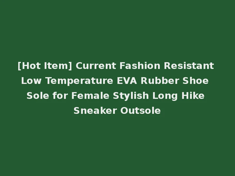 [Hot Item] Current Fashion Resistant Low Temperature EVA Rubber Shoe Sole for Female Stylish Long Hike Sneaker Outsole