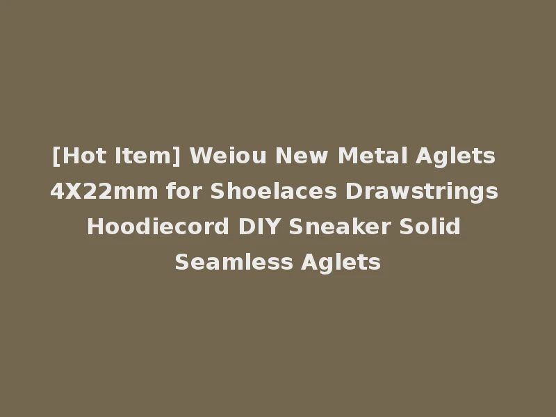 [Hot Item] Weiou New Metal Aglets 4X22mm for Shoelaces Drawstrings Hoodiecord DIY Sneaker Solid Seamless Aglets