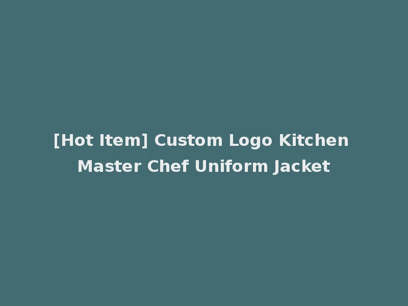 [Hot Item] Custom Logo Kitchen Master Chef Uniform Jacket