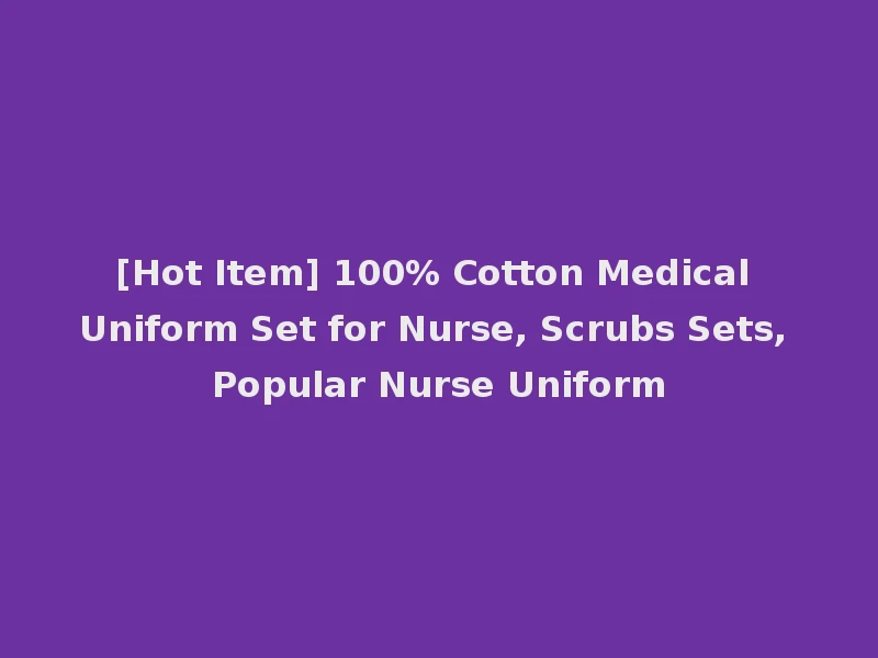 [Hot Item] 100% Cotton Medical Uniform Set for Nurse, Scrubs Sets, Popular Nurse Uniform