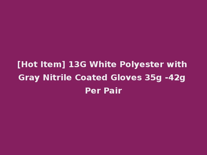 [Hot Item] 13G White Polyester with Gray Nitrile Coated Gloves 35g -42g Per Pair
