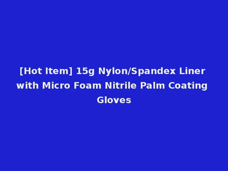 [Hot Item] 15g Nylon/Spandex Liner with Micro Foam Nitrile Palm Coating Gloves