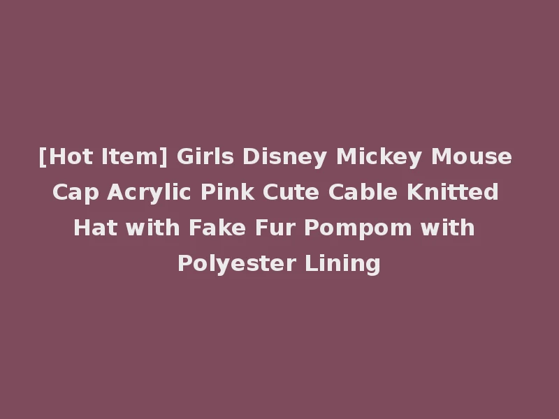[Hot Item] Girls Disney Mickey Mouse Cap Acrylic Pink Cute Cable Knitted Hat with Fake Fur Pompom with Polyester Lining