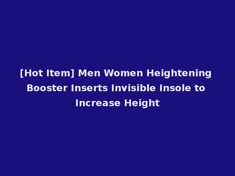 [Hot Item] Men Women Heightening Booster Inserts Invisible Insole to Increase Height