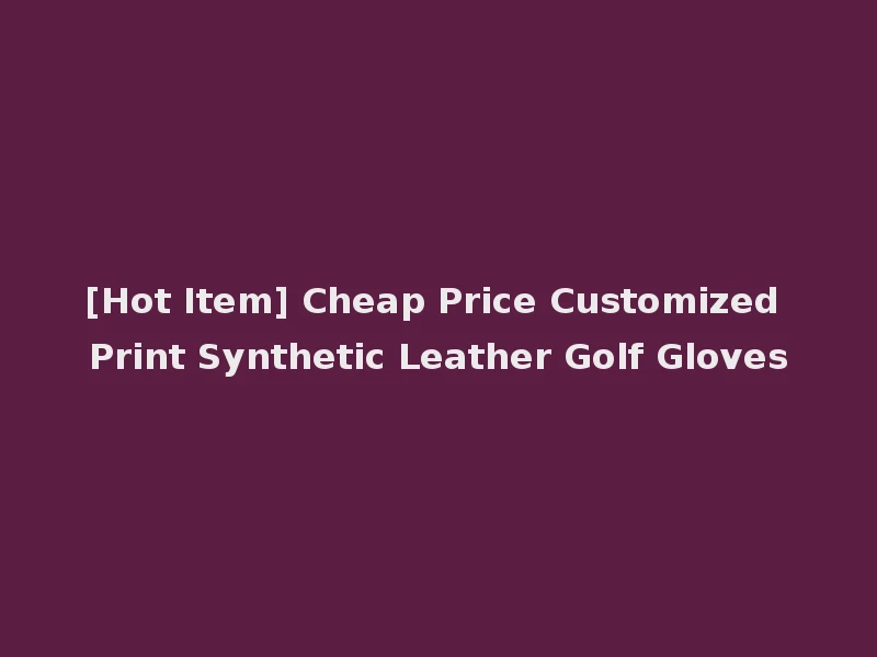 [Hot Item] Cheap Price Customized Print Synthetic Leather Golf Gloves