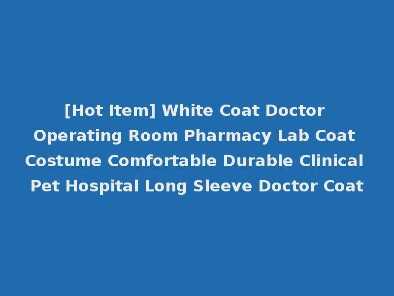 [Hot Item] White Coat Doctor Operating Room Pharmacy Lab Coat Costume Comfortable Durable Clinical Pet Hospital Long Sleeve Doctor Coat