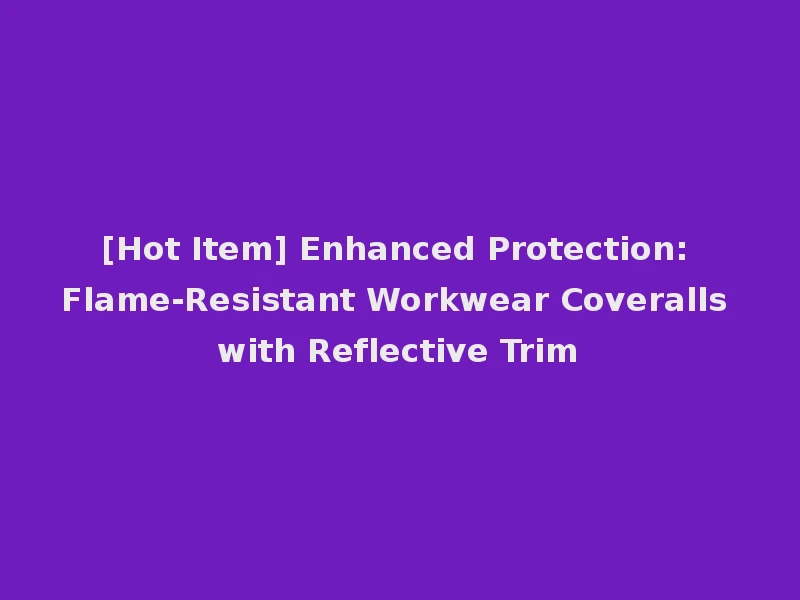 [Hot Item] Enhanced Protection: Flame-Resistant Workwear Coveralls with Reflective Trim