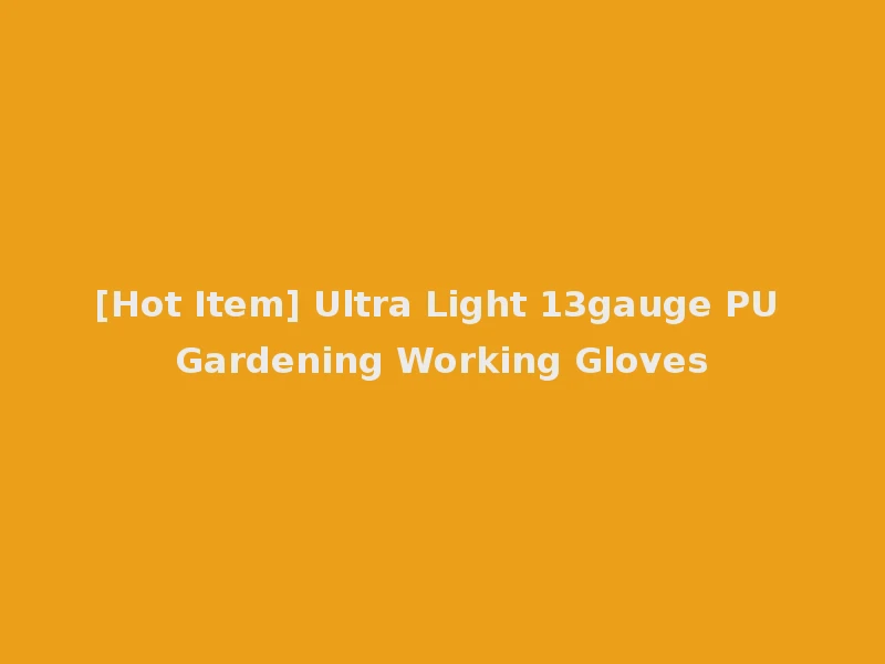 [Hot Item] Ultra Light 13gauge PU Gardening Working Gloves