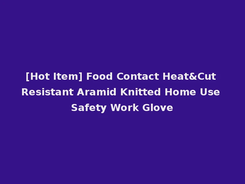 [Hot Item] Food Contact Heat&Cut Resistant Aramid Knitted Home Use Safety Work Glove