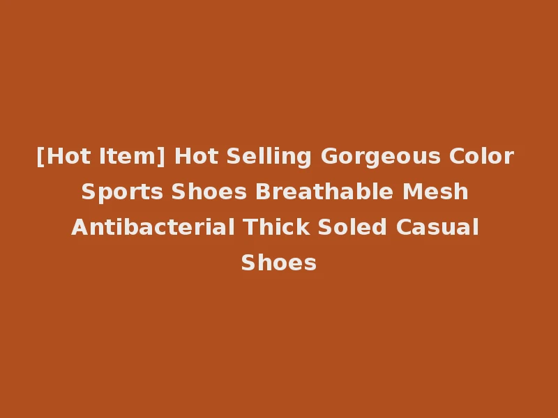 [Hot Item] Hot Selling Gorgeous Color Sports Shoes Breathable Mesh Antibacterial Thick Soled Casual Shoes