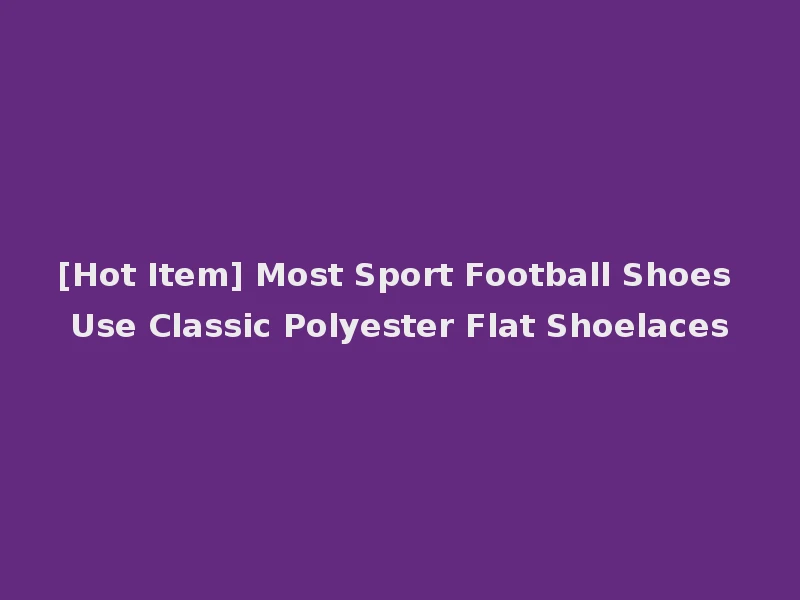 [Hot Item] Most Sport Football Shoes Use Classic Polyester Flat Shoelaces