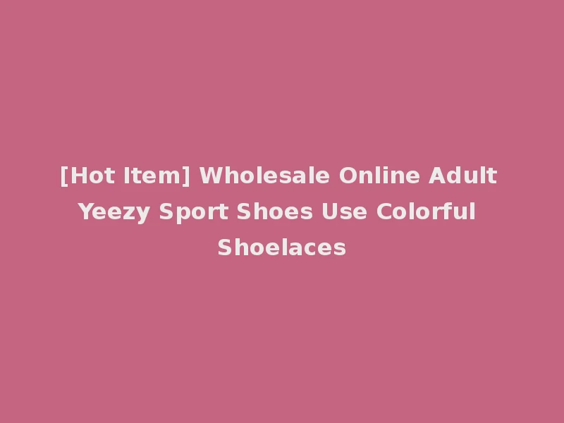 [Hot Item] Wholesale Online Adult Yeezy Sport Shoes Use Colorful Shoelaces