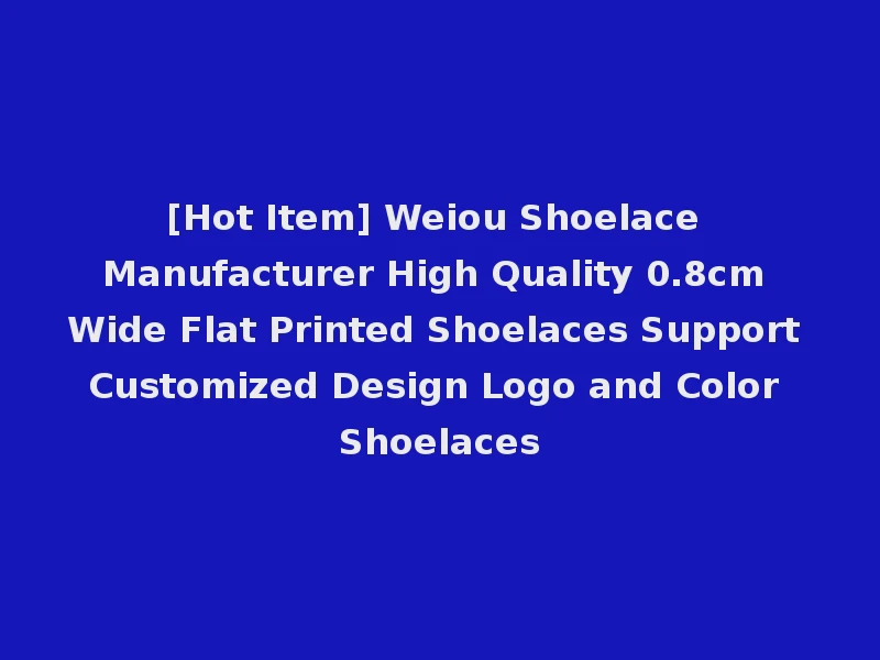 [Hot Item] Weiou Shoelace Manufacturer High Quality 0.8cm Wide Flat Printed Shoelaces Support Customized Design Logo and Color Shoelaces