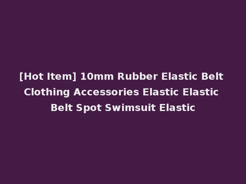 [Hot Item] 10mm Rubber Elastic Belt Clothing Accessories Elastic Elastic Belt Spot Swimsuit Elastic