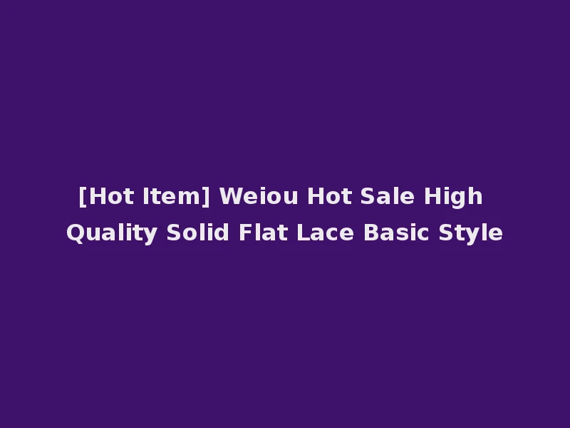 [Hot Item] Weiou Hot Sale High Quality Solid Flat Lace Basic Style