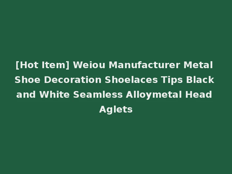 [Hot Item] Weiou Manufacturer Metal Shoe Decoration Shoelaces Tips Black and White Seamless Alloymetal Head Aglets