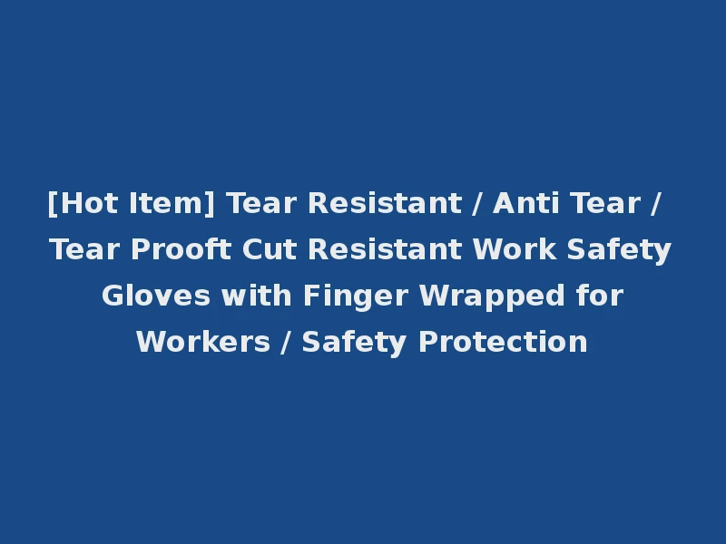 [Hot Item] Tear Resistant / Anti Tear / Tear Prooft Cut Resistant Work Safety Gloves with Finger Wrapped for Workers / Safety Protection