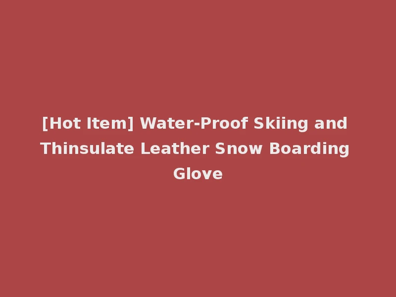[Hot Item] Water-Proof Skiing and Thinsulate Leather Snow Boarding Glove