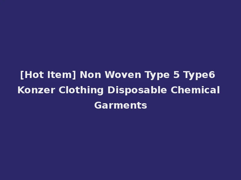 [Hot Item] Non Woven Type 5 Type6 Konzer Clothing Disposable Chemical Garments