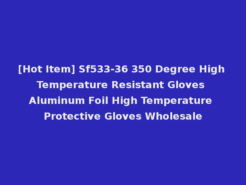 [Hot Item] Sf533-36 350 Degree High Temperature Resistant Gloves Aluminum Foil High Temperature Protective Gloves Wholesale