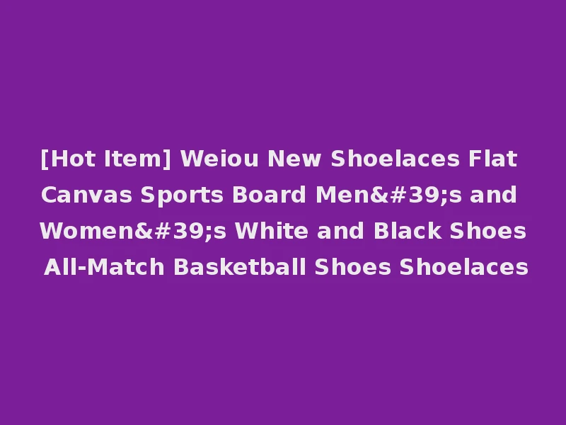 [Hot Item] Weiou New Shoelaces Flat Canvas Sports Board Men's and Women's White and Black Shoes All-Match Basketball Shoes Shoelaces