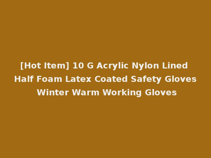 [Hot Item] 10 G Acrylic Nylon Lined Half Foam Latex Coated Safety Gloves Winter Warm Working Gloves