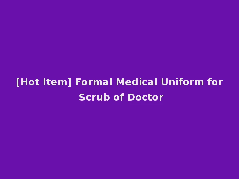 [Hot Item] Formal Medical Uniform for Scrub of Doctor
