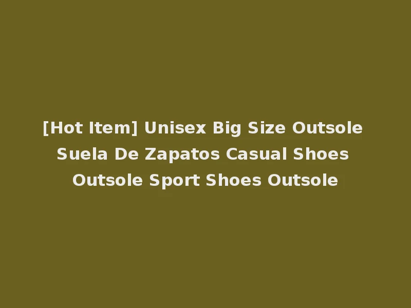 [Hot Item] Unisex Big Size Outsole Suela De Zapatos Casual Shoes Outsole Sport Shoes Outsole