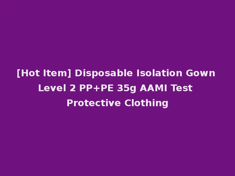 [Hot Item] Disposable Isolation Gown Level 2 PP+PE 35g AAMI Test Protective Clothing