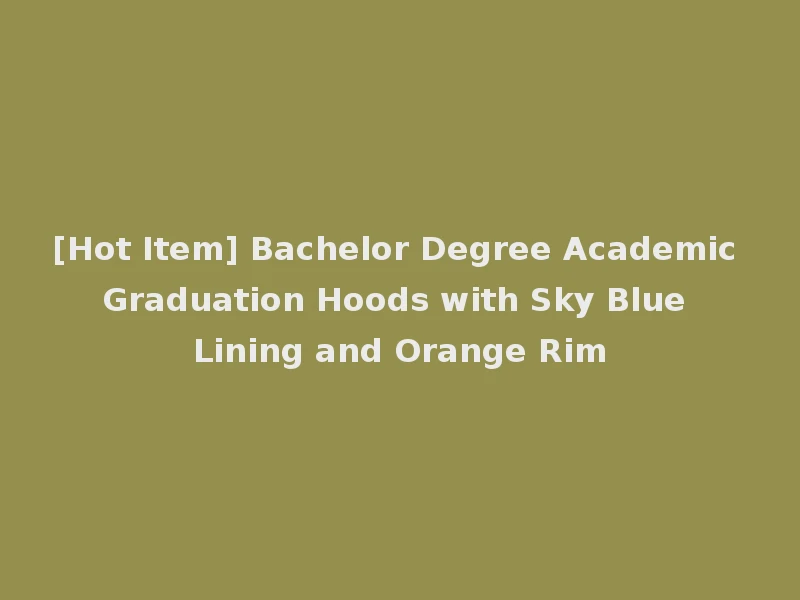 [Hot Item] Bachelor Degree Academic Graduation Hoods with Sky Blue Lining and Orange Rim
