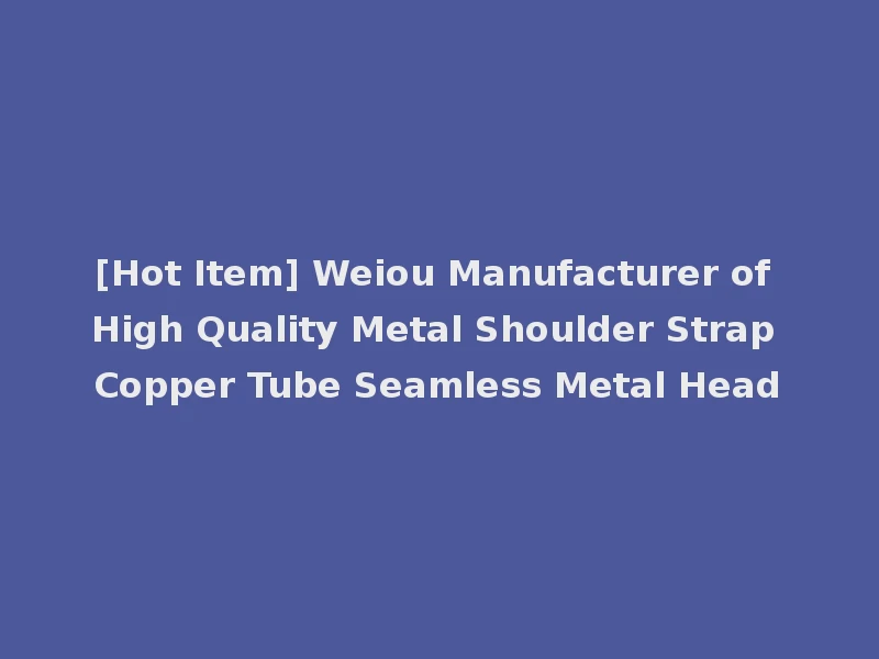 [Hot Item] Weiou Manufacturer of High Quality Metal Shoulder Strap Copper Tube Seamless Metal Head