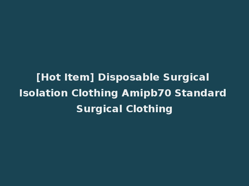 [Hot Item] Disposable Surgical Isolation Clothing Amipb70 Standard Surgical Clothing