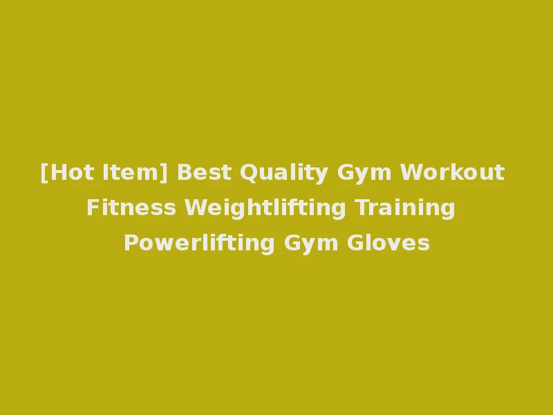 [Hot Item] Best Quality Gym Workout Fitness Weightlifting Training Powerlifting Gym Gloves
