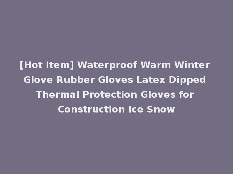 [Hot Item] Waterproof Warm Winter Glove Rubber Gloves Latex Dipped Thermal Protection Gloves for Construction Ice Snow