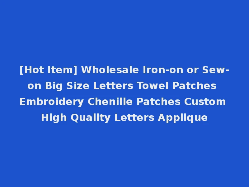[Hot Item] Wholesale Iron-on or Sew-on Big Size Letters Towel Patches Embroidery Chenille Patches Custom High Quality Letters Applique