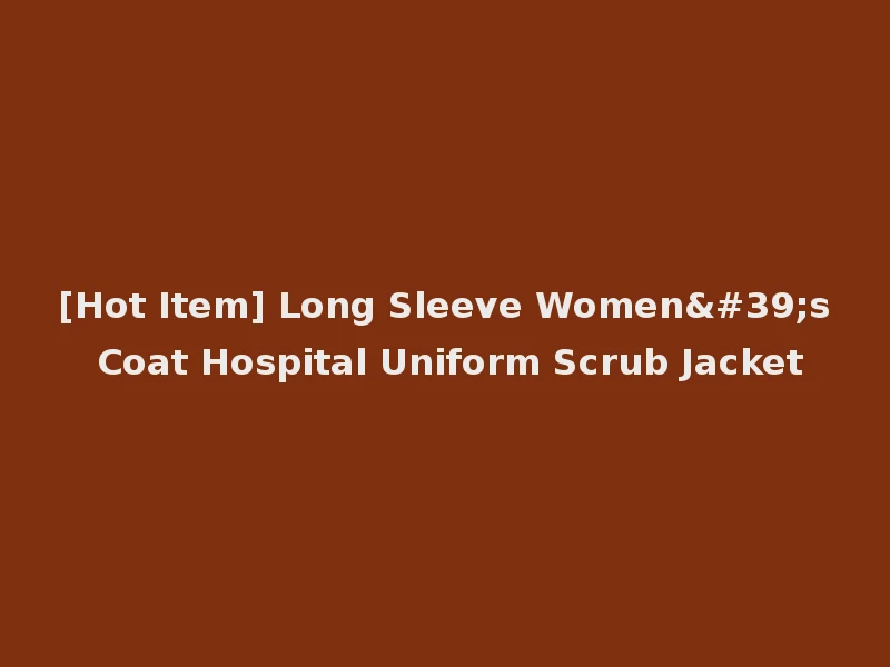 [Hot Item] Long Sleeve Women's Coat Hospital Uniform Scrub Jacket