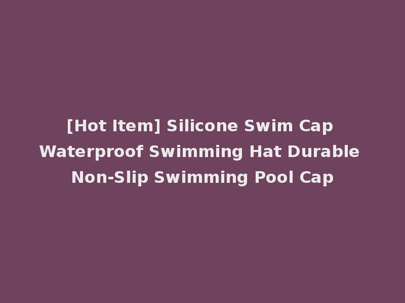 [Hot Item] Silicone Swim Cap Waterproof Swimming Hat Durable Non-Slip Swimming Pool Cap