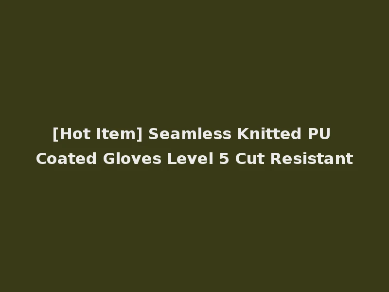 [Hot Item] Seamless Knitted PU Coated Gloves Level 5 Cut Resistant