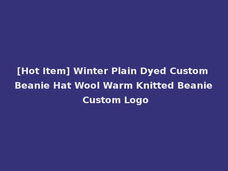 [Hot Item] Winter Plain Dyed Custom Beanie Hat Wool Warm Knitted Beanie Custom Logo