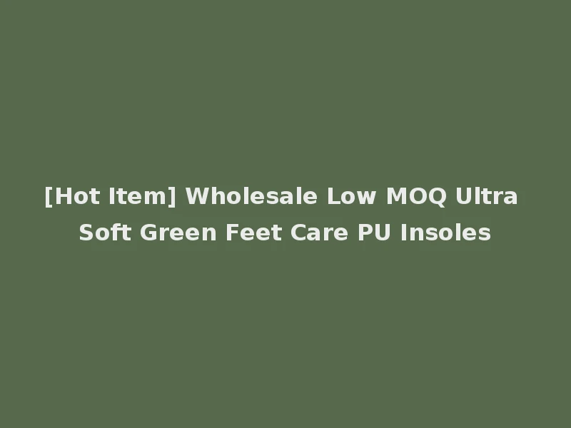 [Hot Item] Wholesale Low MOQ Ultra Soft Green Feet Care PU Insoles