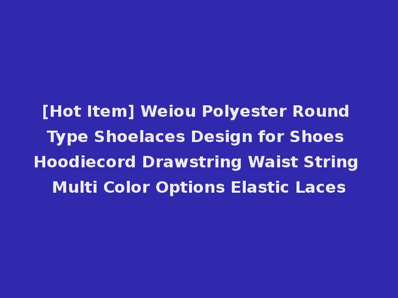 [Hot Item] Weiou Polyester Round Type Shoelaces Design for Shoes Hoodiecord Drawstring Waist String Multi Color Options Elastic Laces